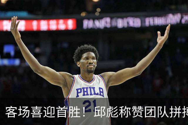 客场喜迎首胜！邱彪称赞团队拼搏，直言篮板亟待改善
